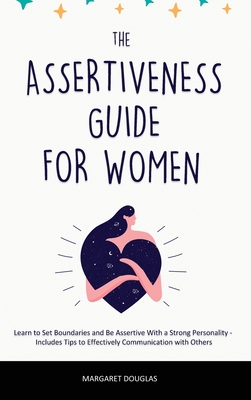 Assertiveness Guide for Women: Learn to Set Boundaries and Be Assertive With a Strong Personality - Includes Tips to Effectively Communication with O - Margaret Douglas