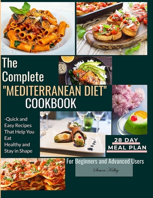 The Complete Mediterranean Diet Cookbook: Quick and Easy Recipes That Help You Eat Healthy and Stay in Shape For Beginners and Advanced Users - Simon Kelley