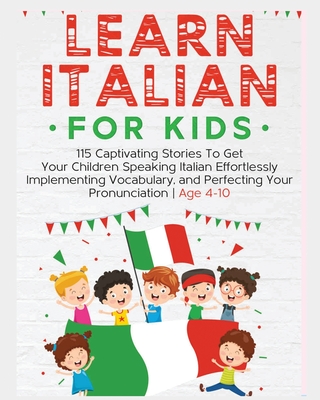 Learn Italian For Kids: 115 Captivating Stories To Get Your Children Speaking Italian Effortlessly Implementing Vocabulary, and Perfecting You - Rachel Holmes