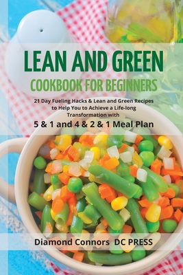 LEAN AND GREEN DIET Cookbook for Beginners: 21 Day Fueling Hacks & Lean and Green Recipes to Help You to Achieve a Life-long Transformation With 5 & 1 - Diamond Connors -. Dc Press