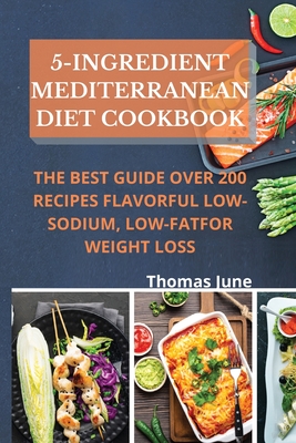 5-Ingredient mediterranean diet cookbook: The best guide over 200 recipes Flavorful Low-Sodium, Low-Fat for weight loss - Thomas June
