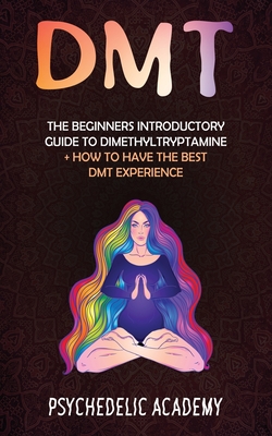 Dmt: The Beginners Introductory Guide to Dimethyltryptamine + How to Have the Best DMT Experience - Psychedelic Academy