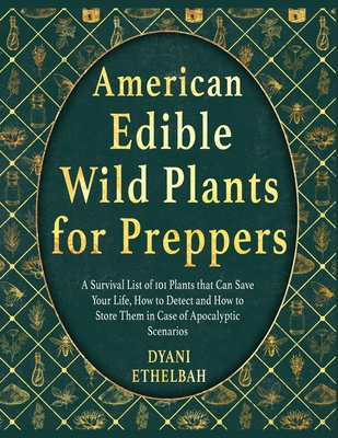 American Edible Wild Plants for Preppers: A Survival List of 101 Plants that Can Save Your Life, How to Detect and How to Store Them in Case of Apocal - Dyani Ethelbah