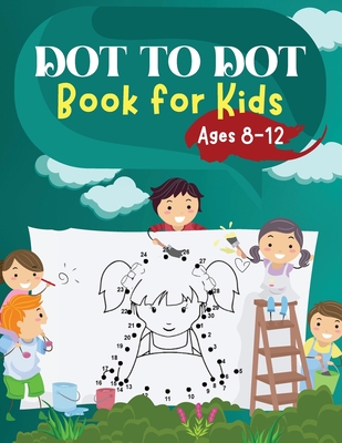 Dot to Dot book For Kids Ages 8-12: Fun Connect The Dots Book for Kids Age  7, 8,9,10,11,12 -Connect The Dots Book For Kids Challenging Ages 8-12 8-10  (Paperback)