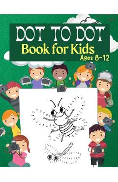 Dot to Dot Book for Kids Ages 8-12: 100 Fun Connect The Dots Books for Kids Age 3, 4, 5, 6, 7, 8 | Easy Kids Dot To Dot Books Ages 4-6 3-8 3-5 6-8 (Boys & Girls Connect The Dots Activity Books) [Book]