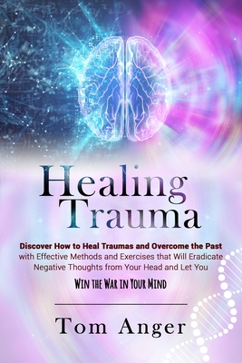 Healing Trauma: Discover how to Heal Traumas and Overcome the Past With Effective Methods and Exercises that will Eradicate Negative T - Tom Anger