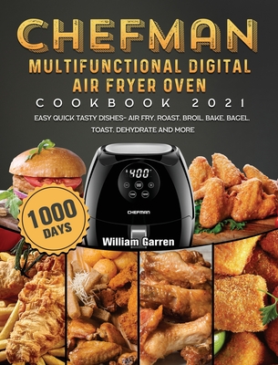 Chefman Multifunctional Digital Air Fryer Oven Cookbook 2021: 1000-Day Easy Quick Tasty Dishes- Air Fry, Roast, Broil, Bake, Bagel, Toast, Dehydrate a - William Garren