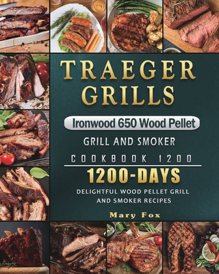 Traeger Grills Ironwood 650 Wood Pellet Grill and Smoker Cookbook 1200: 1200 Days Delightful Wood Pellet Grill and Smoker Recipes - Mary Fox
