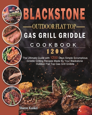 Blackstone Outdoor Flat Top Gas Grill Griddle Cookbook 1200: The Ultimate Guide with 1200 Days Simple Scrumptious Griddle Grilling Recipes Made By You - Sharon Kunkel