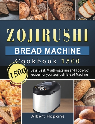 Zojirushi Bread Machine Cookbook1500: 1500 Days Best, Mouth-watering and Foolproof recipes for your Zojirushi Bread Machine - Albert Hopkins