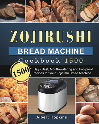 Zojirushi Bread Machine Cookbook1500: 1500 Days Best, Mouth-watering and Foolproof recipes for your Zojirushi Bread Machine - Albert Hopkins