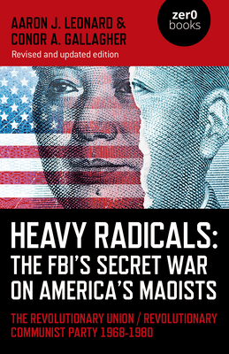 Heavy Radicals: The Fbi's Secret War on America's Maoists: The Revolutionary Union / Revolutionary Communist Party 1968-1980 - Aaron J. Leonard