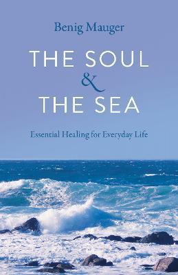 The Soul & the Sea: Essential Healing for Everyday Life - Benig Mauger