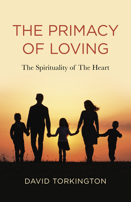 The Primacy of Loving: The Spirituality of the Heart - David John Torkington