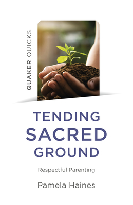 Quaker Quicks - Tending Sacred Ground: Respectful Parenting - Pamela Haines