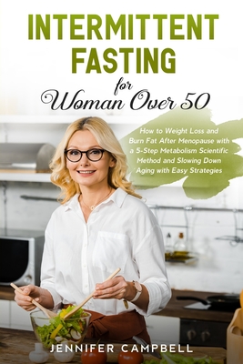 Intermittent Fasting for Women Over 50: How to Weight Loss and Burn Fat After Menopause with a 5-Step Metabolism Scientific Method and Slowing Down Ag - Jennifer Campbell