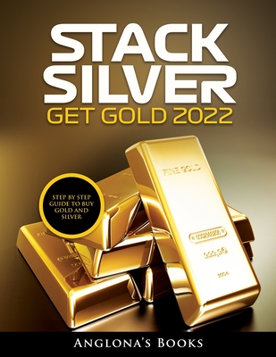 Stack Silver Get Gold 2022: Step by Step Guide to Buy Gold and Silver - Anglona's Books