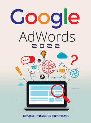 Coperta cărții 'Google Adwords 2022: A Beginner's Guide to BOOST YOUR BUSINESS Use Google Analytics, SEO Optimization, YouTube and Ads.'