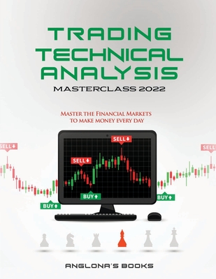 Trading: TECHNICAL ANALYSIS MASTERCLASS 2022: Master the Financial Markets to Make Money Every Day - Anglona's Books
