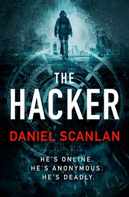 The Hacker: He's Online. He's Anonymous. He's Deadly. - Daniel Scanlan