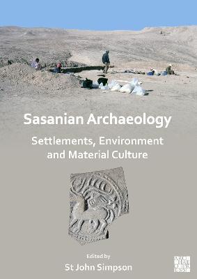Sasanian Archaeology: Settlements, Environment and Material Culture - St John Simpson