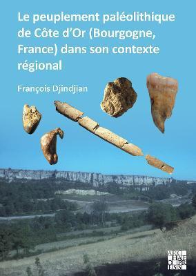 Le Peuplement Paleolithique de Cote d'Or (Bourgogne, France) Dans Son Contexte Regional: The Paleolithic Settlement in Cote d'Or (Burgundy, France) in - Francois Djindjian