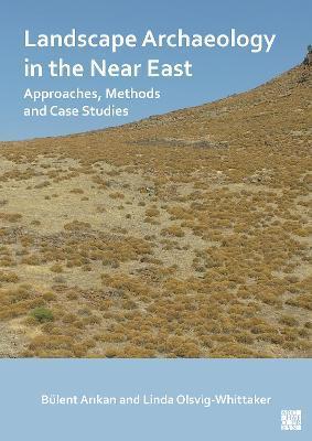 Landscape Archaeology in the Near East: Approaches, Methods and Case Studies - Bulent Arikan
