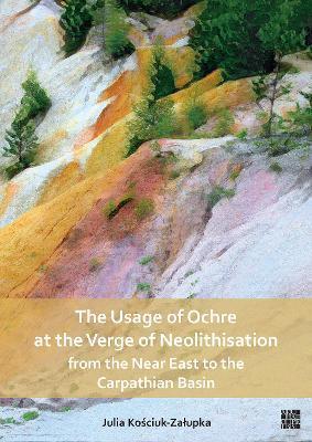 The Usage of Ochre at the Verge of Neolithisation from the Near East to the Carpathian Basin - Julia Kosciuk-zalupka