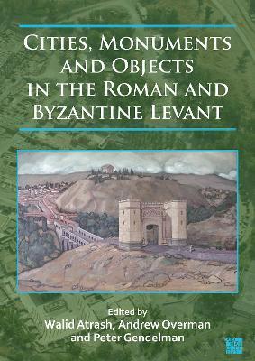 Cities, Monuments and Objects in the Roman and Byzantine Levant: Studies in Honour of Gabi Mazor - Walid Atrash