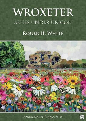 Wroxeter: Ashes Under Uricon: A Cultural and Social History of the Roman City - Roger H. White