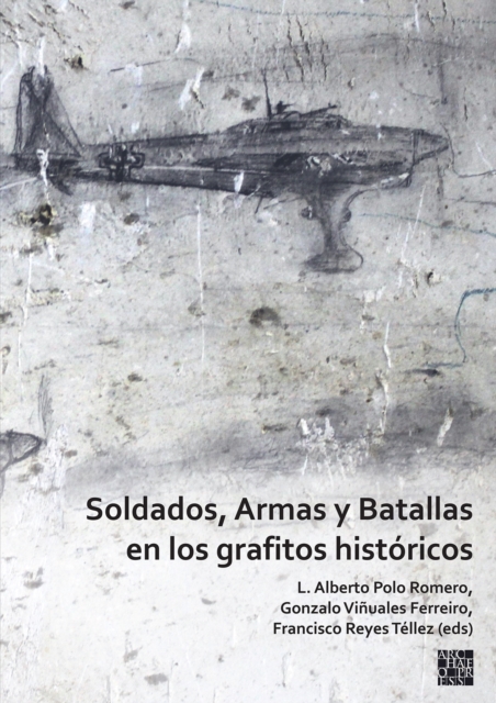 Soldados, Armas Y Batallas En Los Grafitos Historicos - L. Alberto Polo Romero
