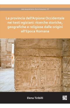 Poza produsului La Provincia Dell'arpione Occidentale Nei Testi Egiziani: Ricerche Storiche, Geografiche E Religiose Dalle Origini All'epoca Romana - Elena Tiribilli