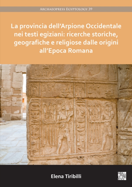 La Provincia Dell'arpione Occidentale Nei Testi Egiziani: Ricerche Storiche, Geografiche E Religiose Dalle Origini All'epoca Romana - Elena Tiribilli