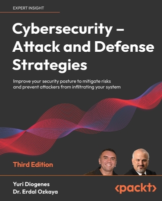 Cybersecurity - Attack and Defense Strategies - Third Edition: Improve your security posture to mitigate risks and prevent attackers from infiltrating - Yuri Diogenes
