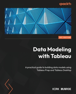 Data Modeling with Tableau: A practical guide to building data models using Tableau Prep and Tableau Desktop - Kirk Munroe
