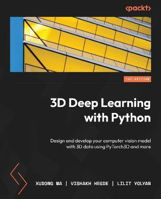 3D Deep Learning with Python: Design and develop your computer vision model with 3D data using PyTorch3D and more - Xudong Ma
