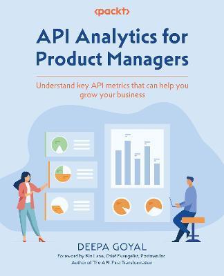 API Analytics for Product Managers: Understand key API metrics that can help you grow your business - Deepa Goyal