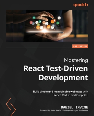 Mastering React Test-Driven Development - Second Edition: Build simple and maintainable web apps with React, Redux, and GraphQL - Daniel Irvine