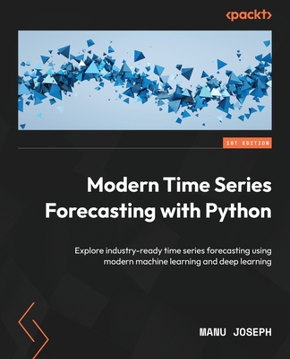 Modern Time Series Forecasting with Python: Explore industry-ready time series forecasting using modern machine learning and deep learning - Manu Joseph