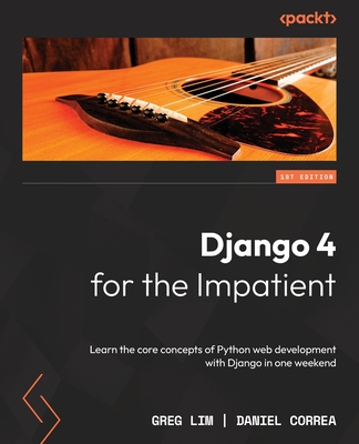 Django 4 for the Impatient: Learn the core concepts of Python web development with Django in one weekend - Greg Lim