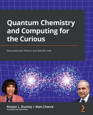 Quantum Chemistry and Computing for the Curious: Illustrated with Python and Qiskit(R) code - Keeper L. Sharkey