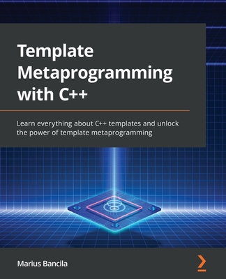 Template Metaprogramming with C++: Learn everything about C++ templates and unlock the power of template metaprogramming - Marius Bancila