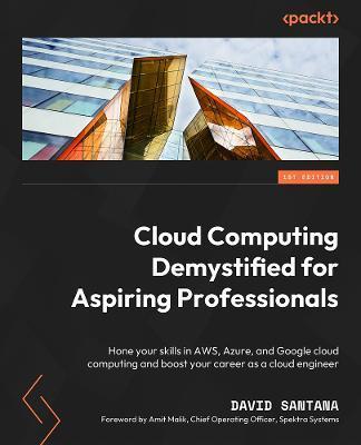 Cloud Computing Demystified for Aspiring Professionals: Hone your skills in AWS, Azure, and Google cloud computing and boost your career as a cloud en - David Santana