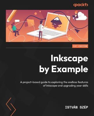 Inkscape by Example: A project-based guide to exploring the endless features of Inkscape and upgrading your skills - István Szép