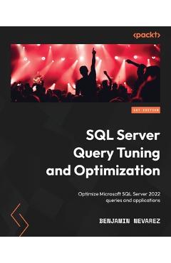 Coperta cărții 'SQL Server Query Tuning and Optimization: Optimize Microsoft SQL Server 2022 queries and applications - Benjamin Nevarez'