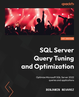 SQL Server Query Tuning and Optimization: Optimize Microsoft SQL Server 2022 queries and applications - Benjamin Nevarez