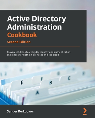 Active Directory Administration Cookbook - Second Edition: Proven solutions to everyday identity and authentication challenges for both on-premises an - Sander Berkouwer