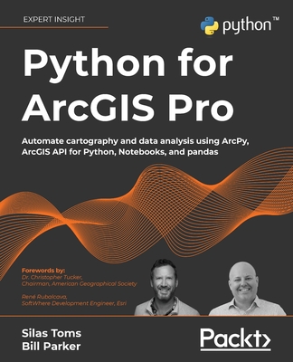 Python for ArcGIS Pro: Automate cartography and data analysis using ArcPy, ArcGIS API for Python, Notebooks, and pandas - Silas Toms