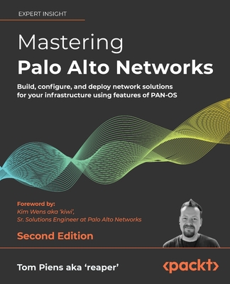 Mastering Palo Alto Networks - Second Edition: Build, configure, and deploy network solutions for your infrastructure using features of PAN-OS - Tom Piens Aka 'reaper'