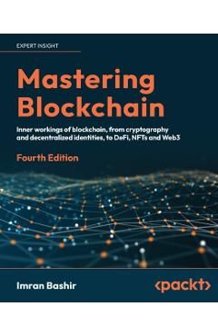 Mastering Blockchain - Fourth Edition: A technical reference guide to the inner workings of blockchain, from cryptography to DeFi and NFTs - Imran Bashir